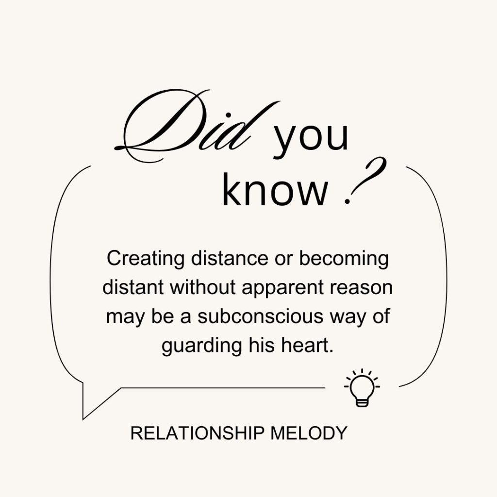 Creating distance or becoming distant without apparent reason may be a subconscious way of guarding his heart.