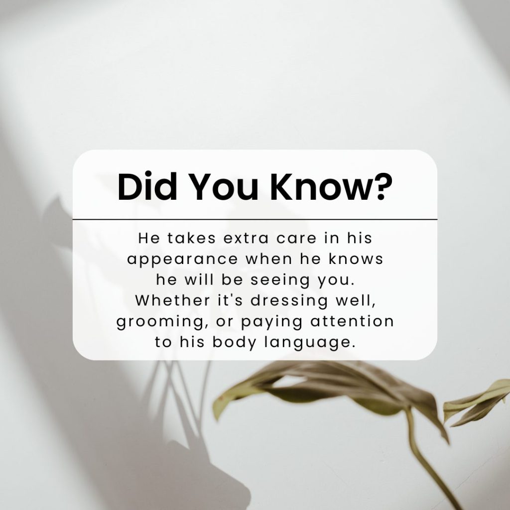 He takes extra care in his appearance when he knows he will be seeing you. Whether it's dressing well, grooming, or paying attention to his body language.