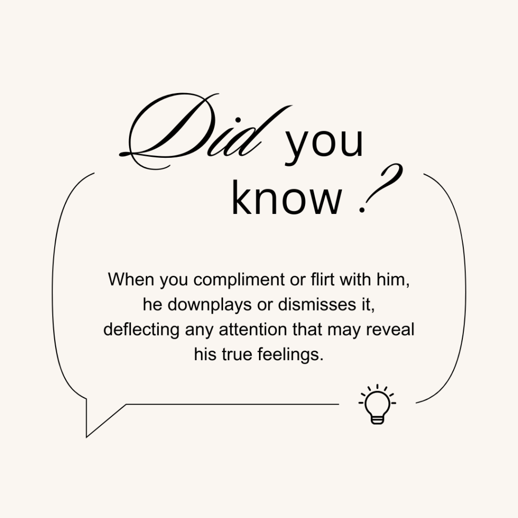 When you compliment or flirt with him, he downplays or dismisses it, deflecting any attention that may reveal his true feelings.
