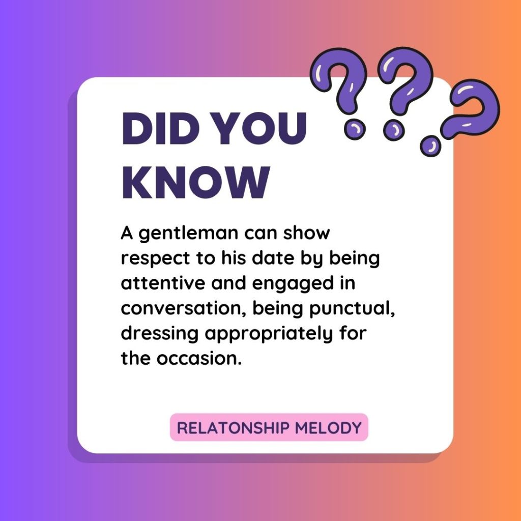 A gentleman can show respect to his date by being attentive and engaged in conversation, being punctual, dressing appropriately for the occasion.