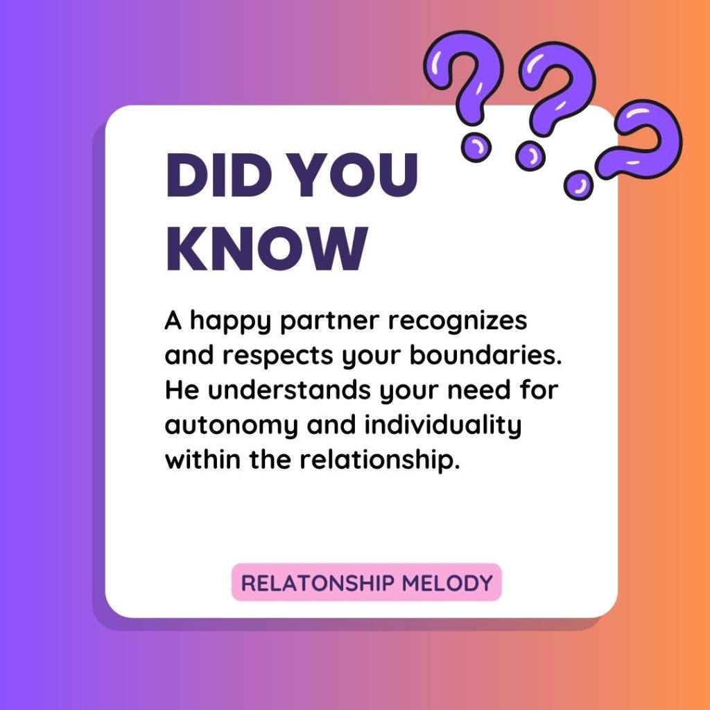 A happy partner recognizes and respects your boundaries. He understands your need for autonomy and individuality within the relationship.