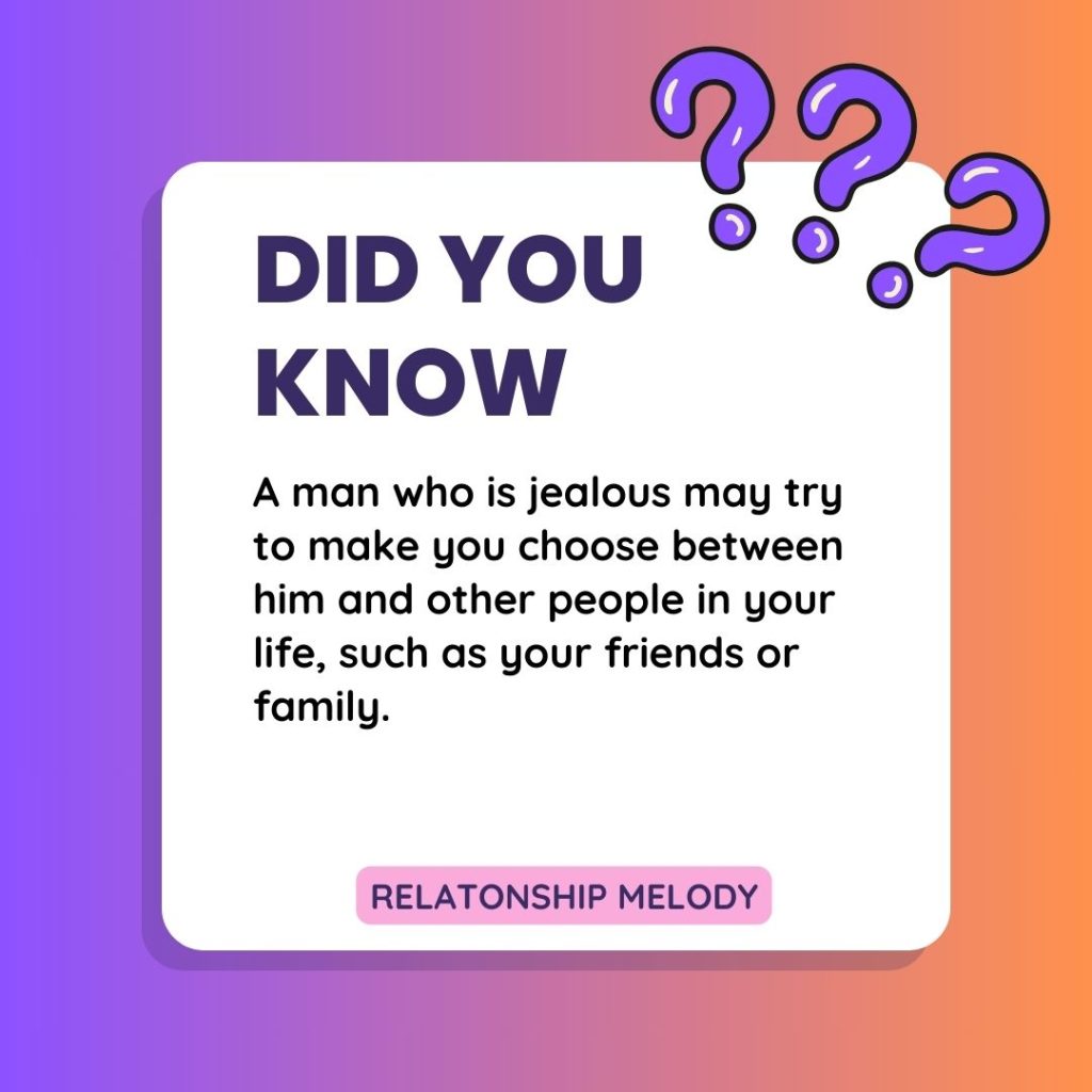 A man who is jealous may try to make you choose between him and other people in your life, such as your friends or family.