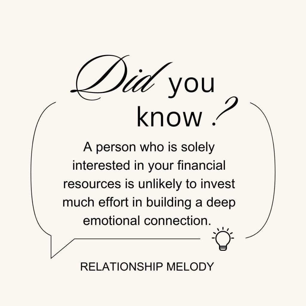 A person who is solely interested in your financial resources is unlikely to invest much effort in building a deep emotional connection. 