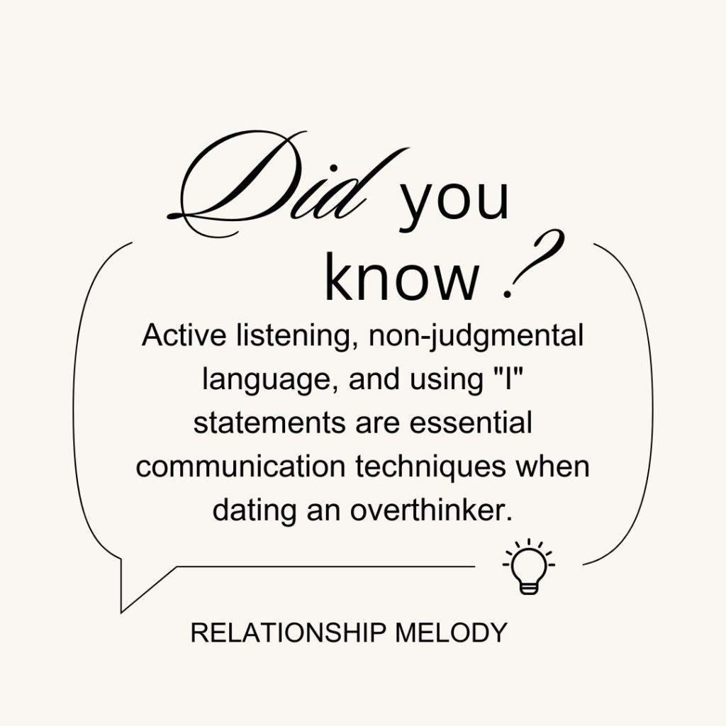 Active listening, non-judgmental language, and using I statements are essential communication techniques when dating an overthinker.