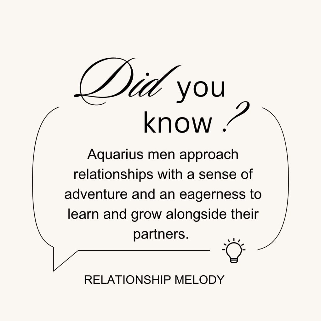 Aquarius men approach relationships with a sense of adventure and an eagerness to learn and grow alongside their partners. 