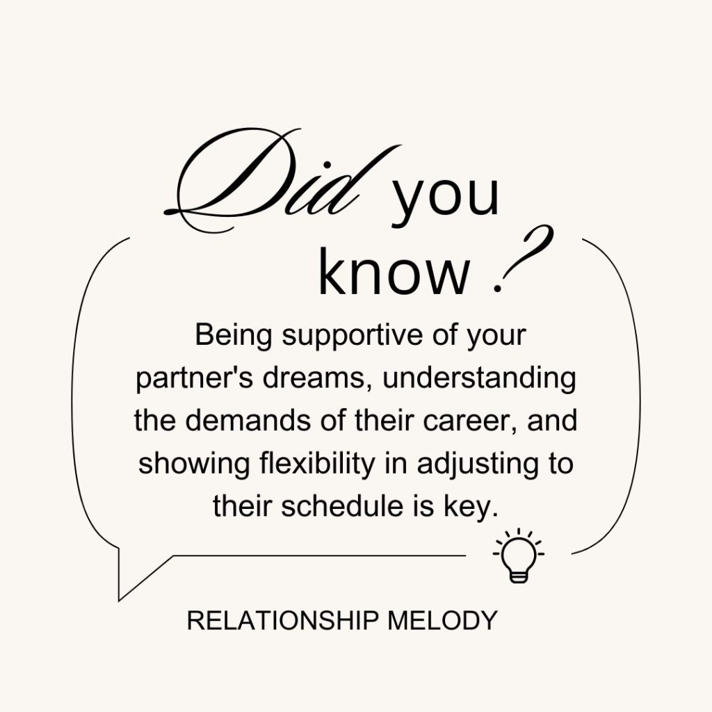  Being supportive of your partner's dreams, understanding the demands of their career, and showing flexibility in adjusting to their schedule is key.
