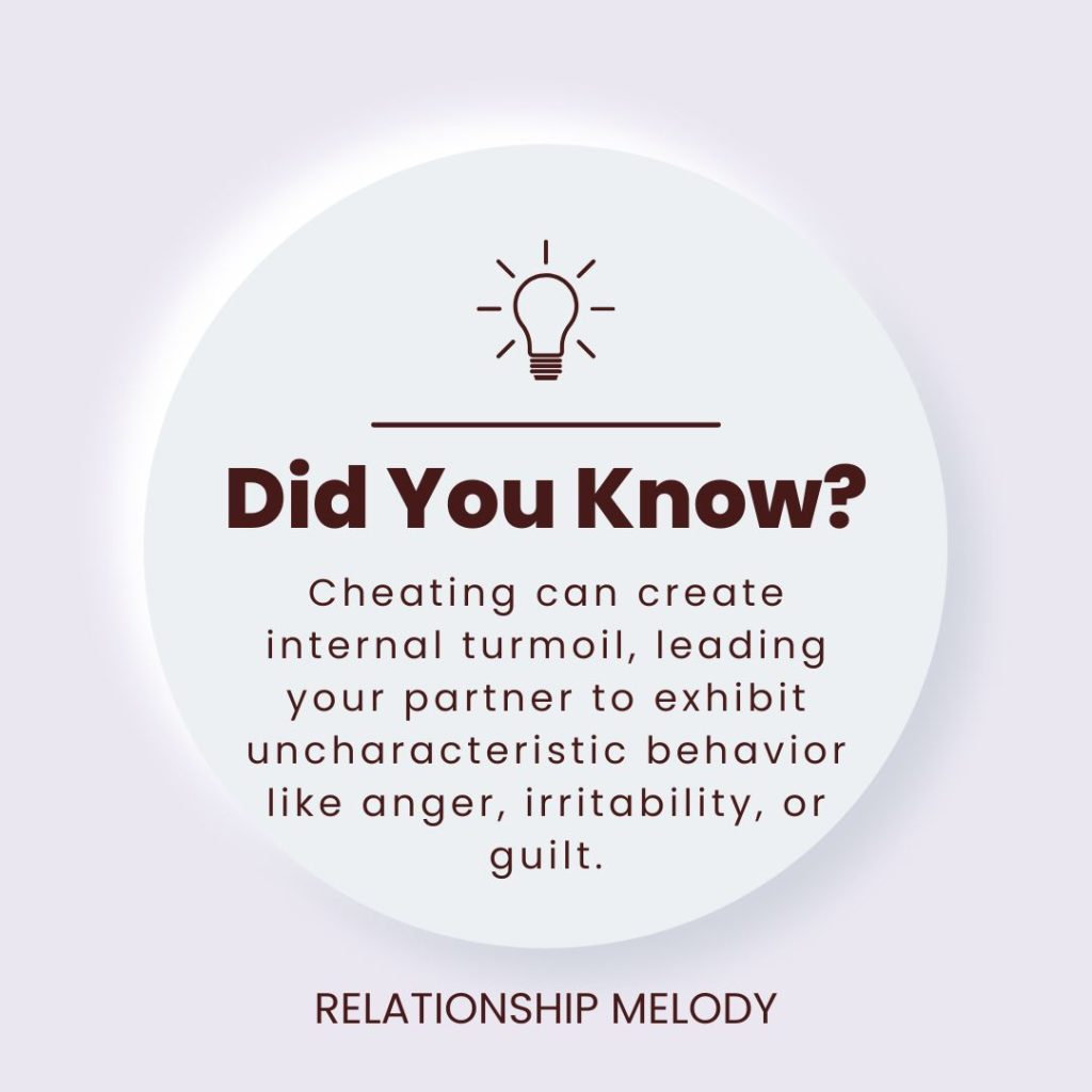 Cheating can create internal turmoil, leading your partner to exhibit uncharacteristic behavior like anger, irritability, or guilt.