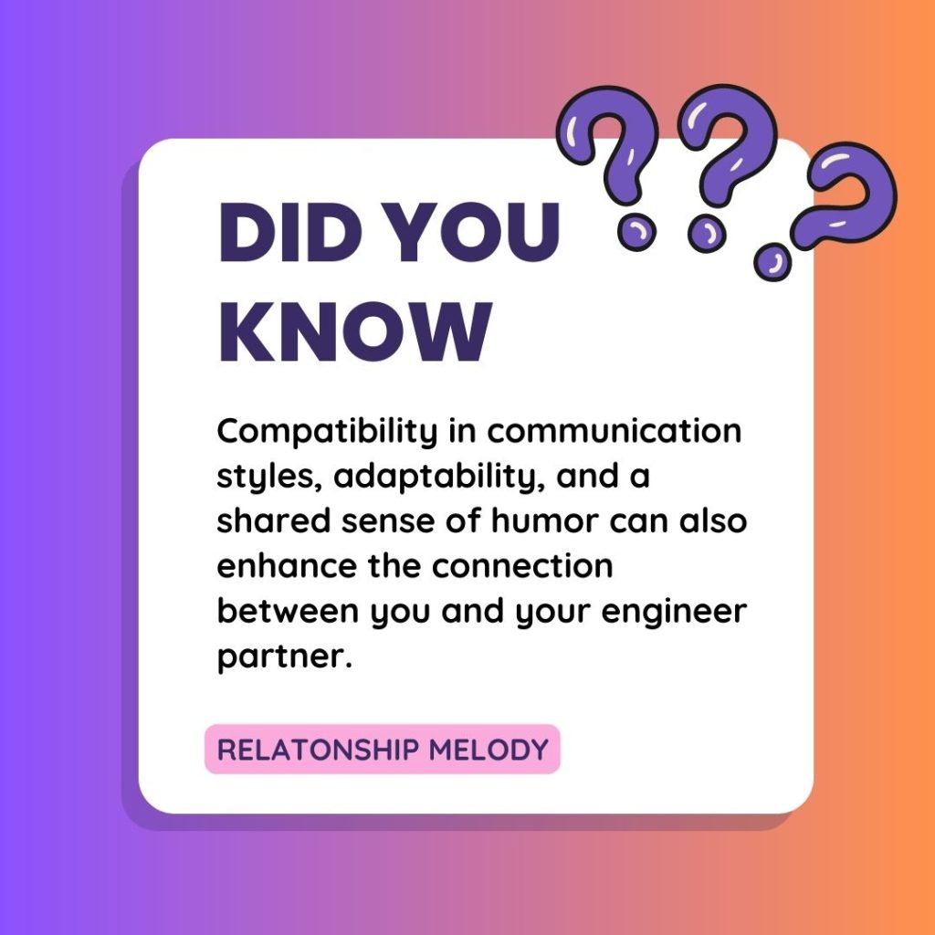 Compatibility in communication styles, adaptability, and a shared sense of humor can also enhance the connection between you and your engineer partner.