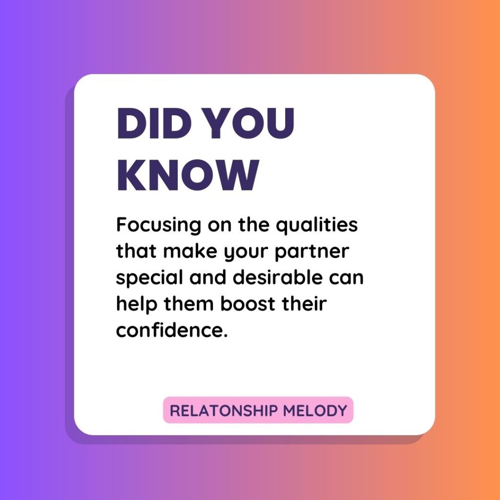 Focus on the qualities that make your partner special and desirable can help them boost their confidence.