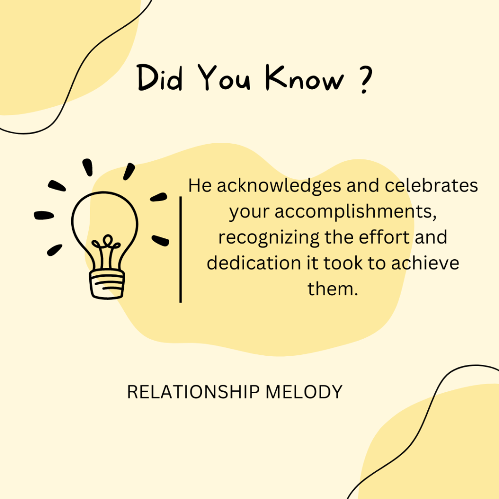He acknowledges and celebrates your accomplishments, recognizing the effort and dedication it took to achieve them.