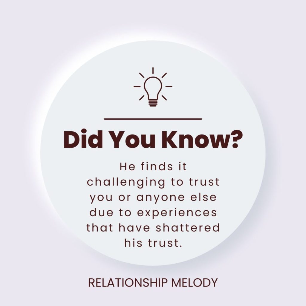 He finds it challenging to trust you or anyone else due to experiences that have shattered his trust.