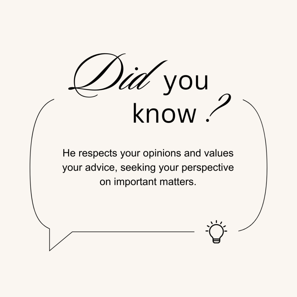 He respects your opinions and values your advice, seeking your perspective on important matters.
