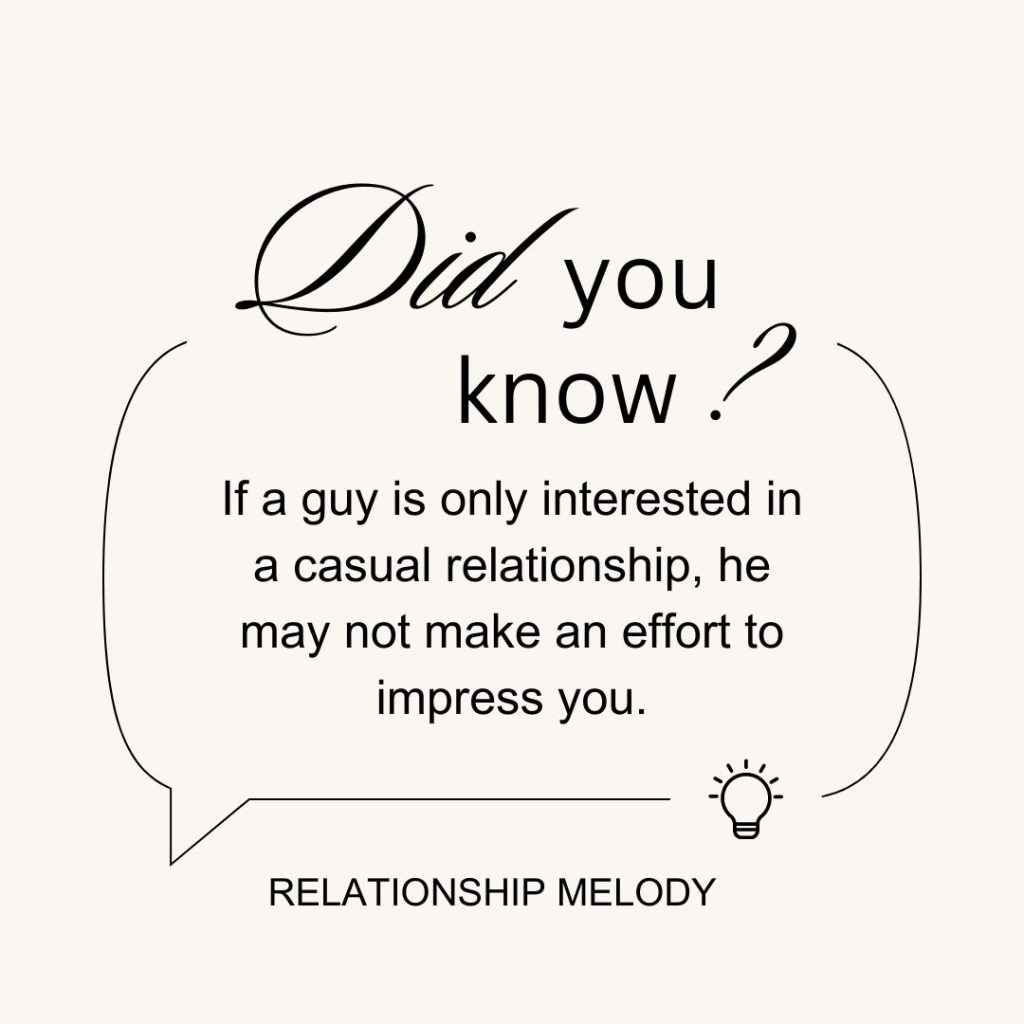 If a guy is only interested in a casual relationship, he may not make an effort to impress you.
