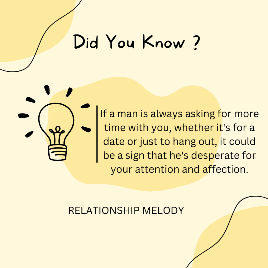 If a man is always asking for more time with you, whether it's for a date or just to hang out, it could be a sign that he's desperate for your attention and affection.