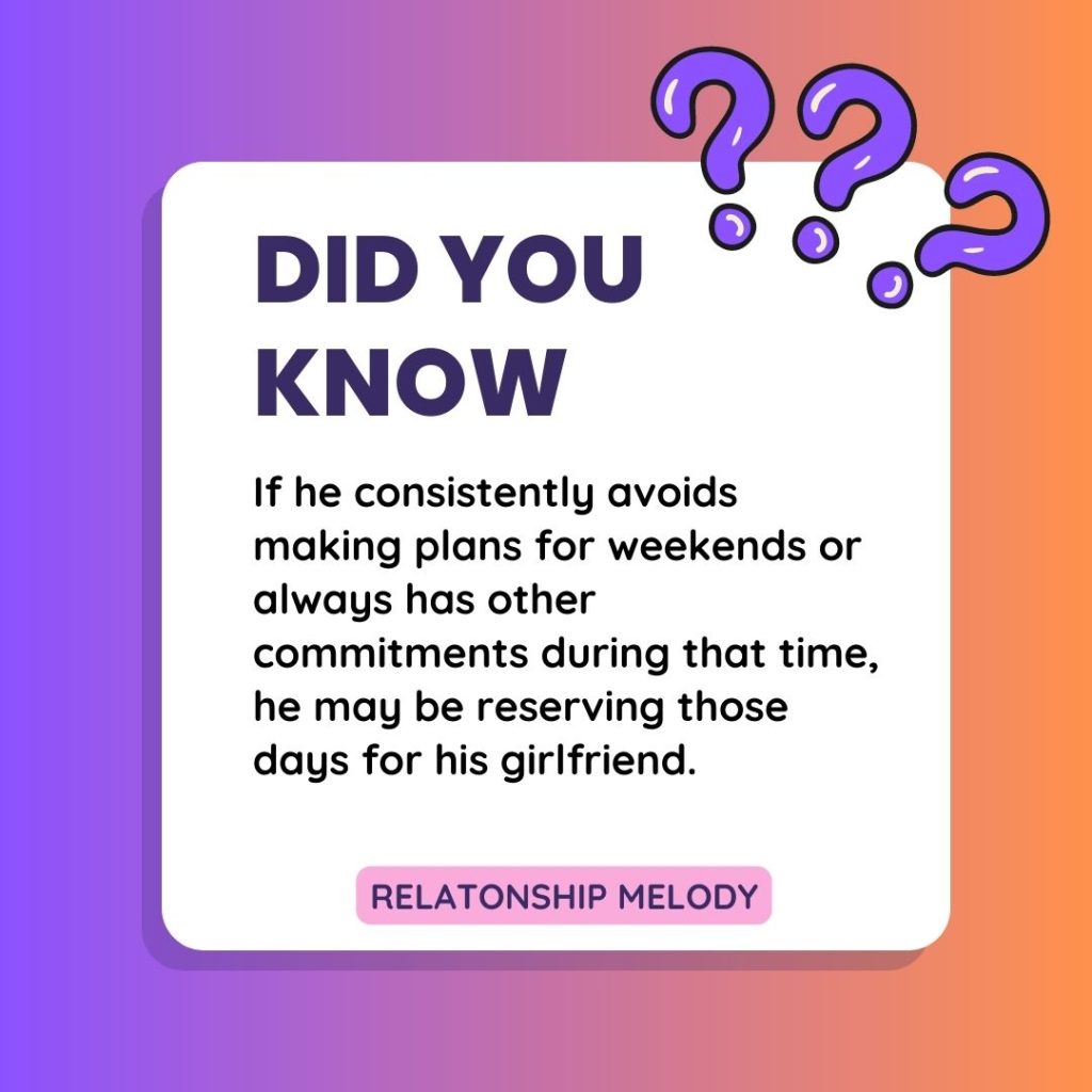 If he consistently avoids making plans for weekends or always has other commitments during that time, he may be reserving those days for his girlfriend.