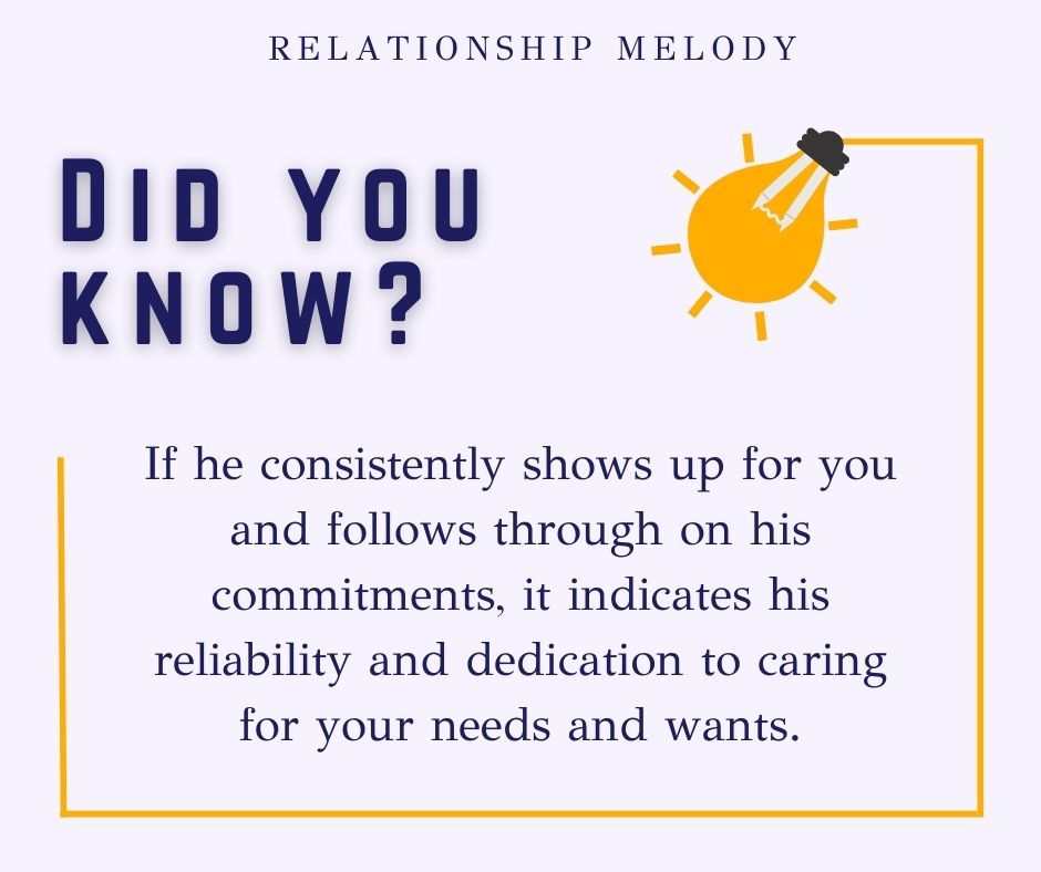 If he consistently shows up for you and follows through on his commitments, it indicates his reliability and dedication to caring for your needs and wants.