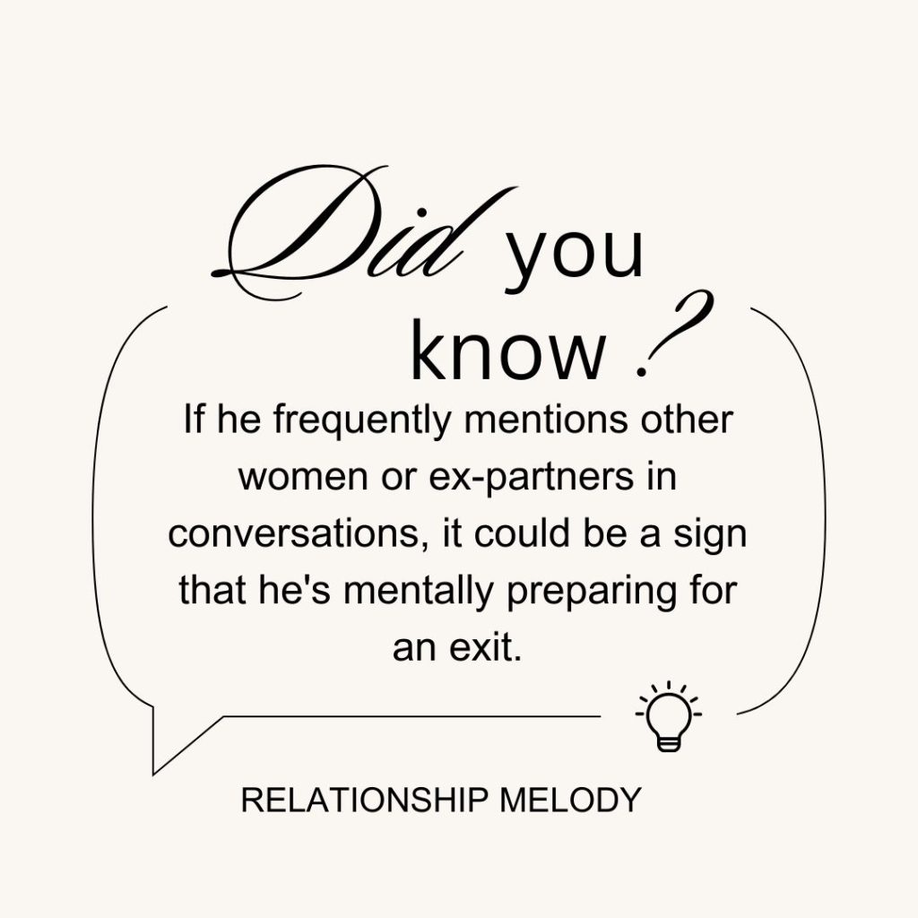 If he frequently mentions other women or ex-partners in conversations, it could be a sign that he's mentally preparing for an exit.