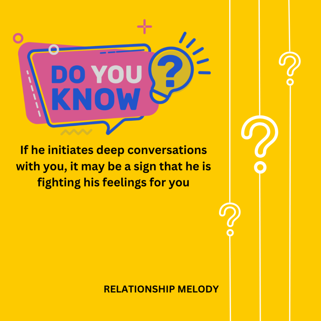 If he initiates deep conversations with you, it may be a sign that he is fighting his feelings for you