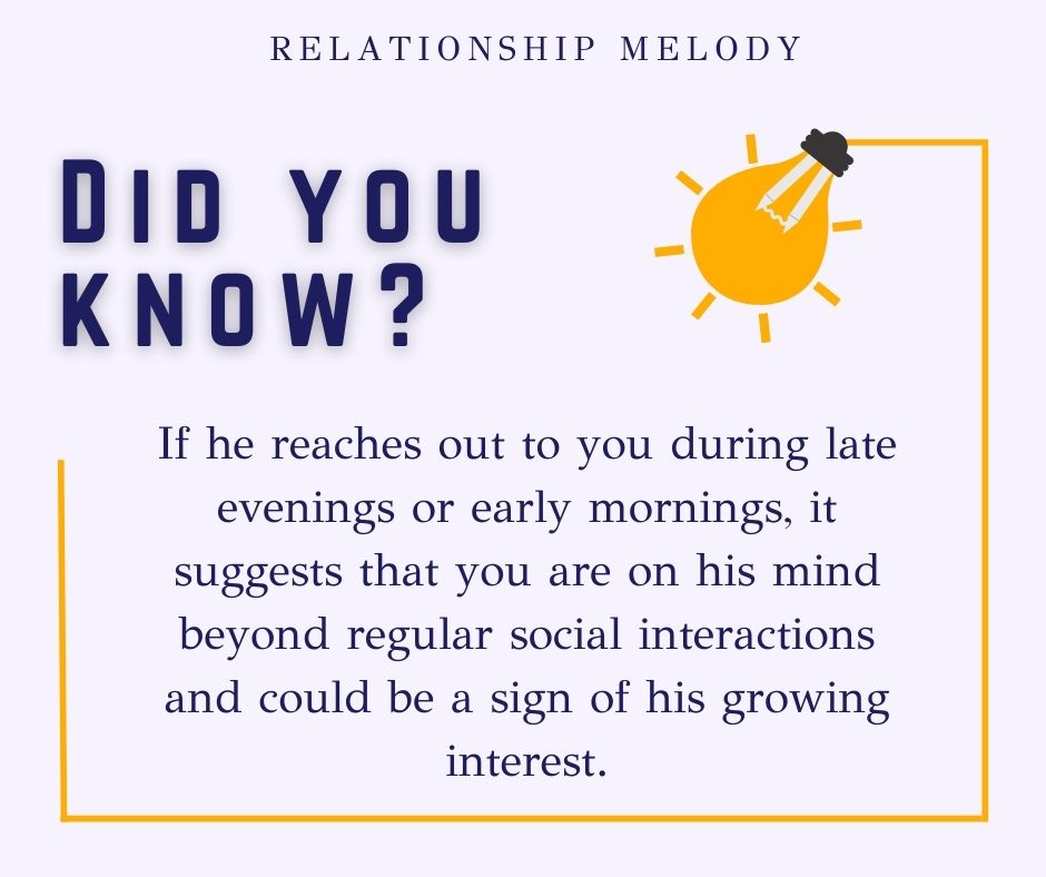 If he reaches out to you during late evenings or early mornings, it suggests that you are on his mind beyond regular social interactions and could be a sign of his growing interest.