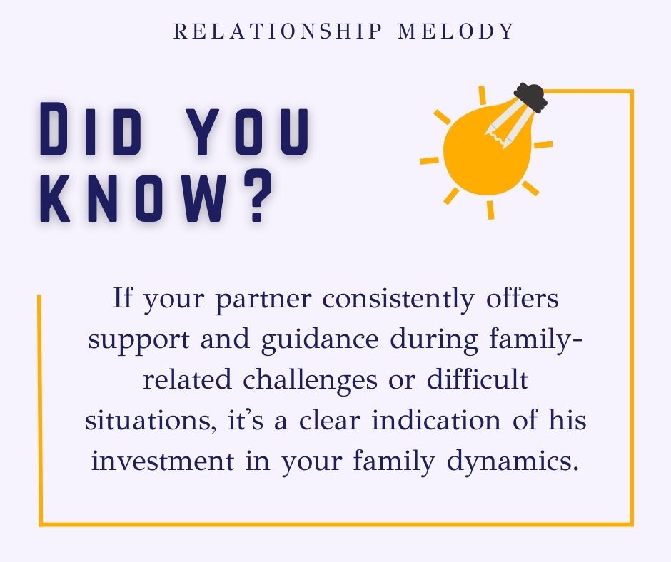 If your partner consistently offers support and guidance during family-related challenges or difficult situations, it's a clear indication of his investment in your family dynamics.