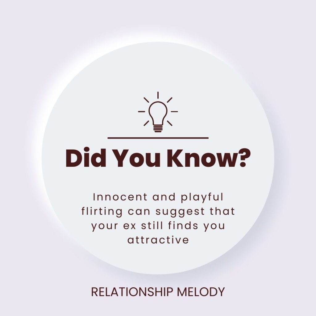Innocent and playful flirting can suggest that your ex still finds you attractive