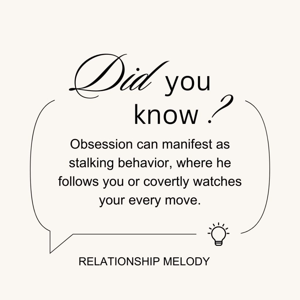 Obsession can manifest as stalking behavior, where he follows you or covertly watches your every move.