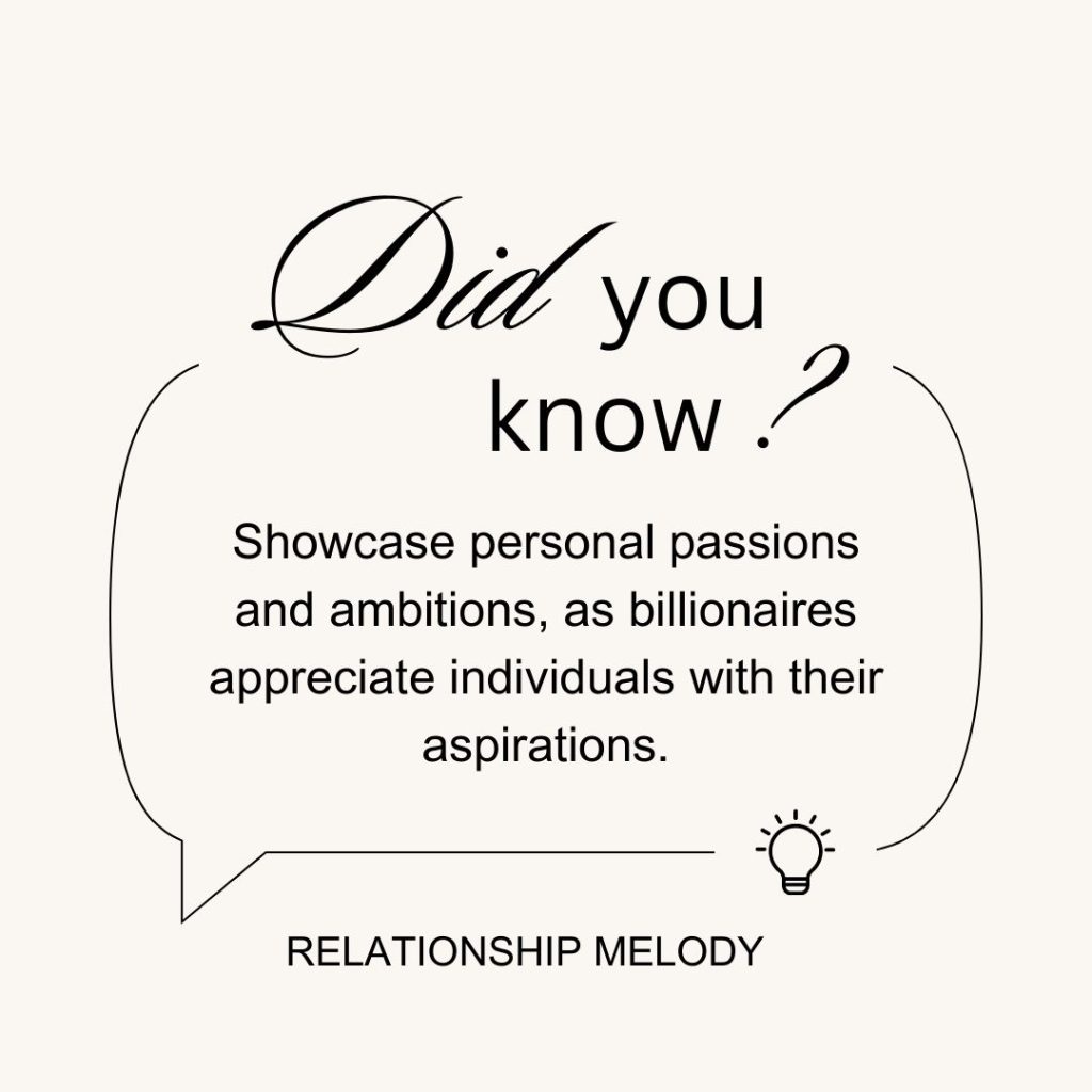 Showcase personal passions and ambitions, as billionaires appreciate individuals with their aspirations.