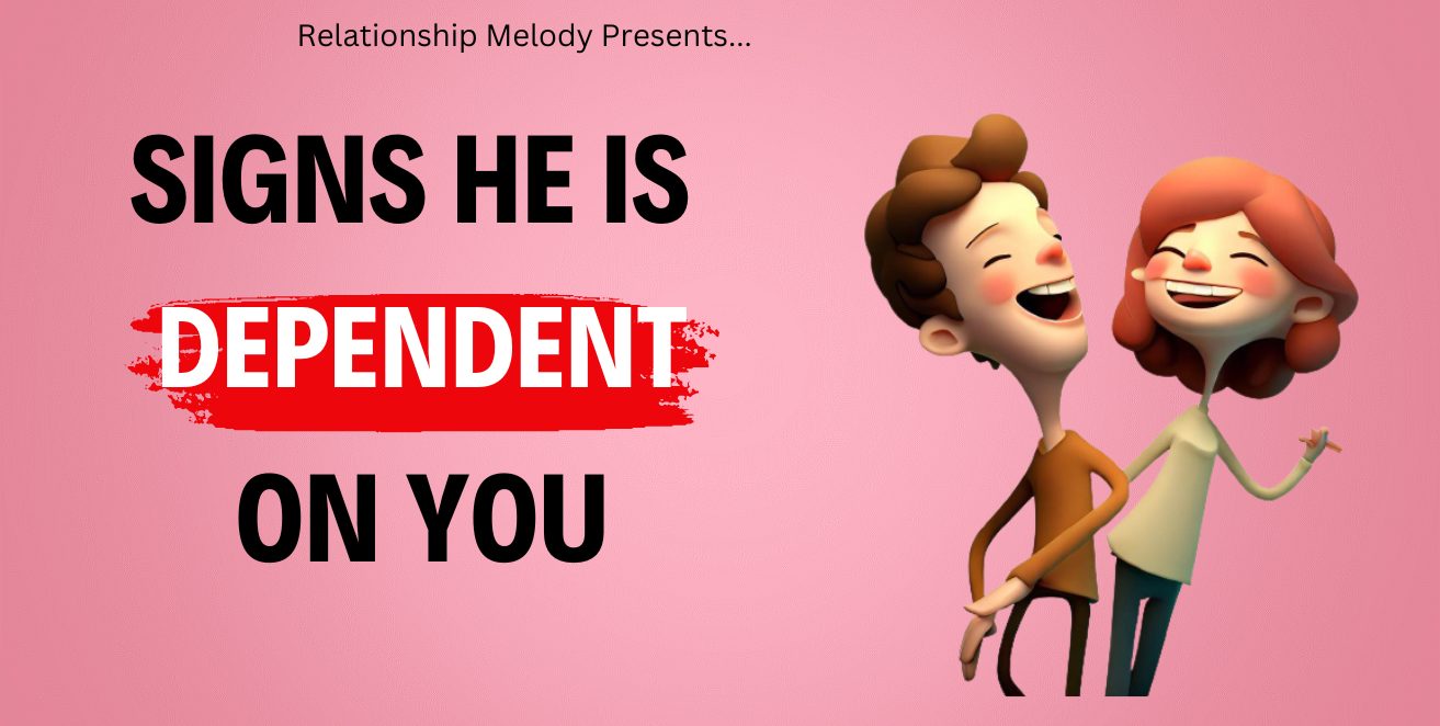 Signs he is dependent on you