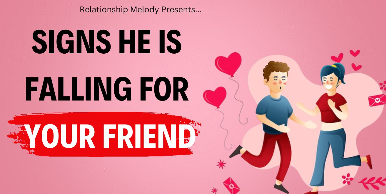 Signs he is falling for your friend