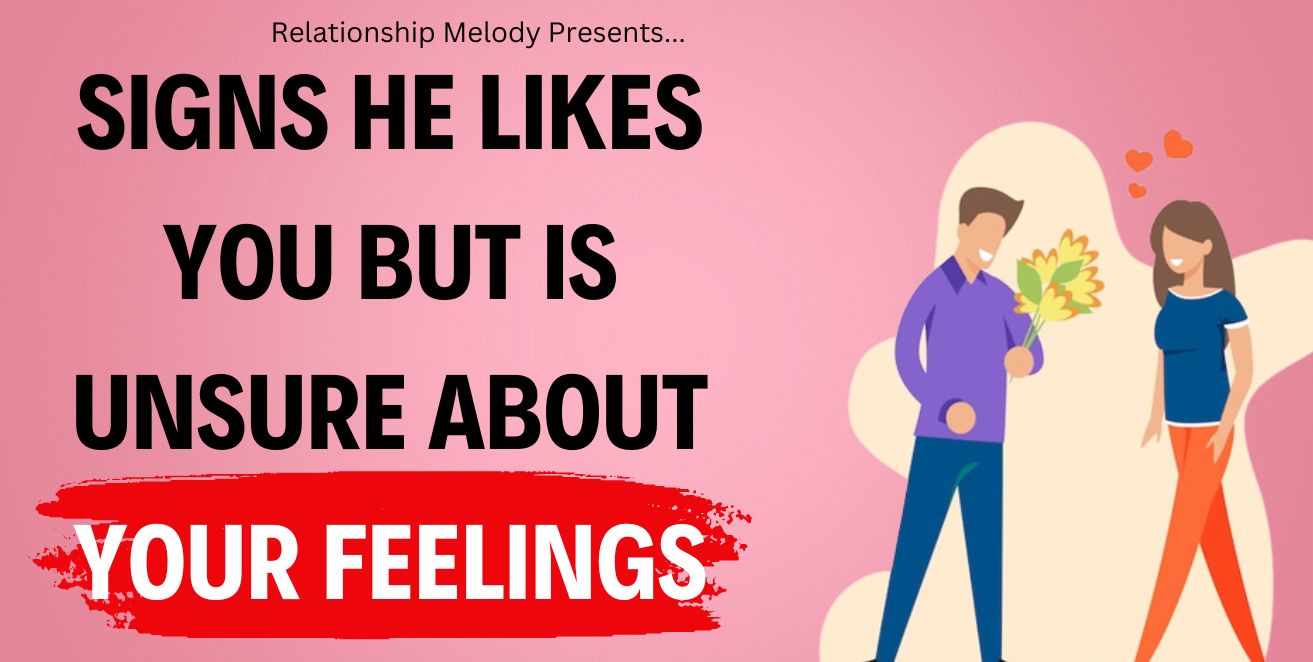 Signs he likes you but is unsure about your feelings