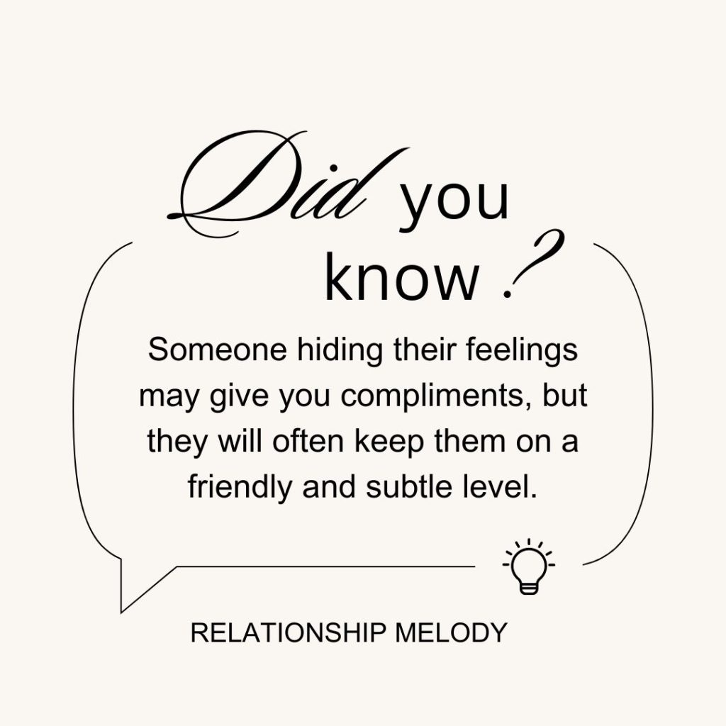 Someone hiding their feelings may give you compliments, but they will often keep them on a friendly and subtle level.
