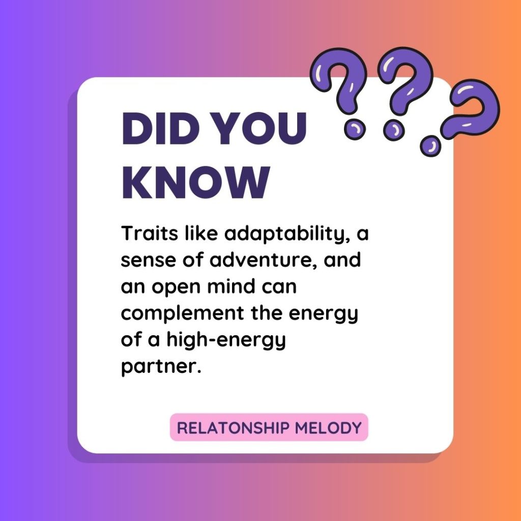 Traits like adaptability, a sense of adventure, and an open mind can complement the energy of a high-energy partner.