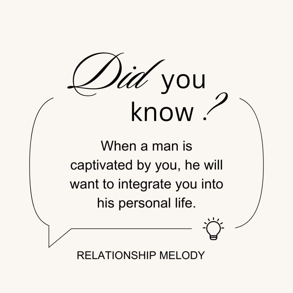 When a man is captivated by you, he will want to integrate you into his personal life