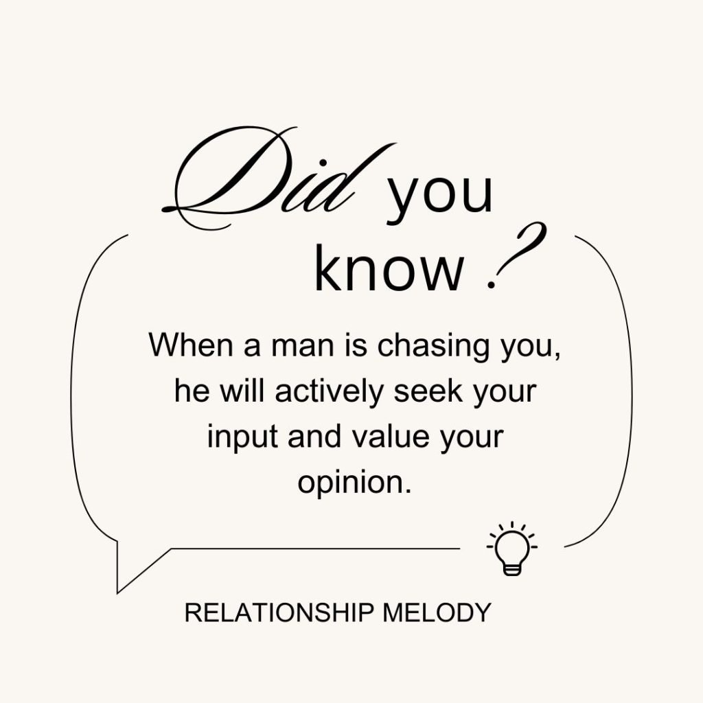 When a man is chasing you, he will actively seek your input and value your opinion.