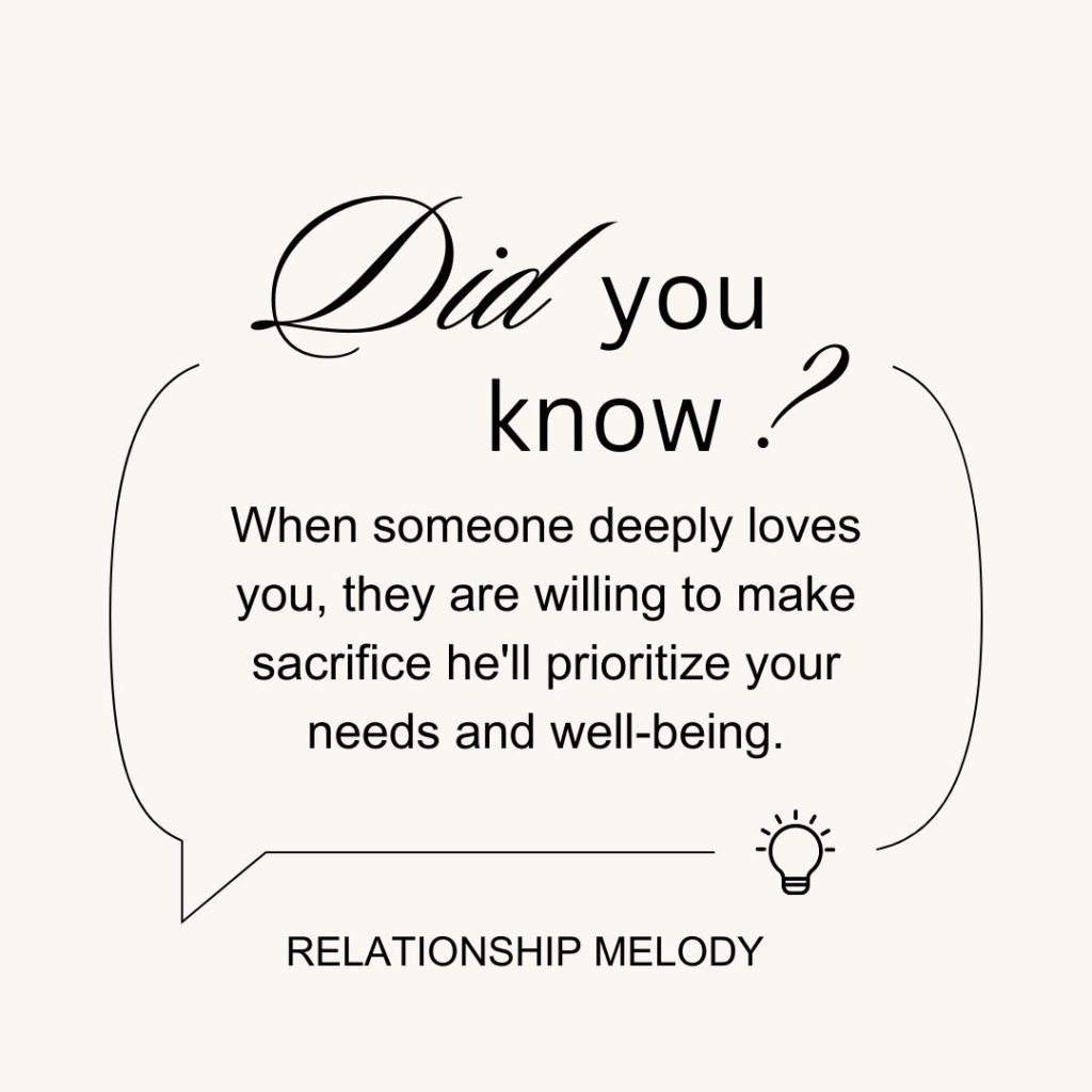 When someone deeply loves you, they are willing to make sacrifices he'll prioritize your needs and well-being.