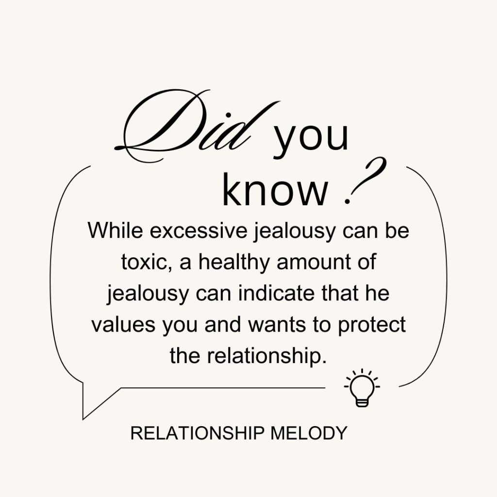 While excessive jealousy can be toxic, a healthy amount of jealousy can indicate that he values you and wants to protect the relationship.