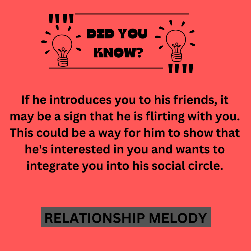 If he introduces you to his friends, it may be a sign that he is flirting with you. This could be a way for him to show that he's interested in you and wants to integrate you into his social circle.