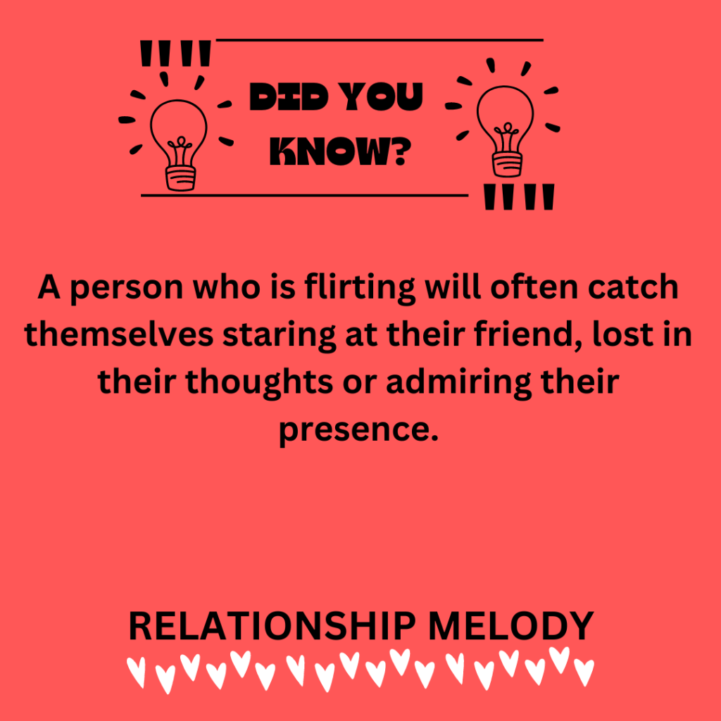 A person who is flirting will often catch themselves staring at their friend, lost in their thoughts or admiring their presence.