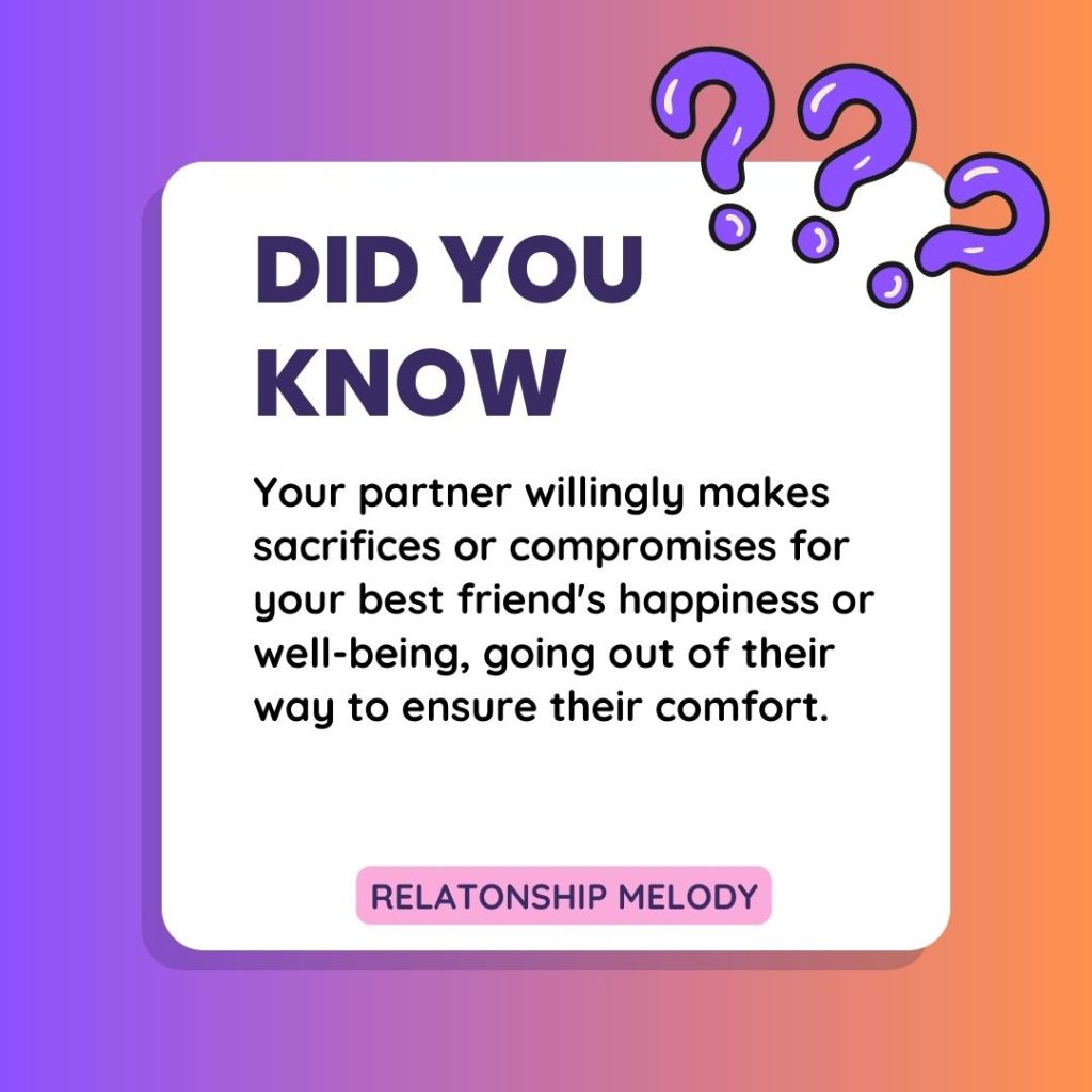 Your partner willingly makes sacrifices or compromises for your best friend's happiness or well-being, going out of their way to ensure their comfort.