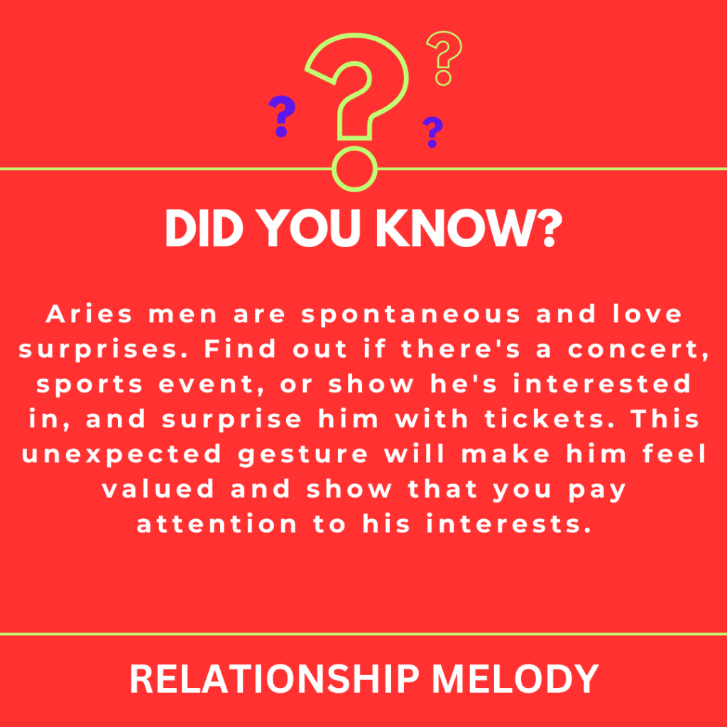 Aries men are spontaneous and love surprises. Find out if there's a concert, sports event, or show he's interested in, and surprise him with tickets. This unexpected gesture will make him feel valued and show that you pay attention to his interests.