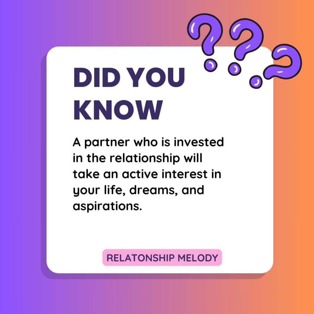 A partner who is invested in the relationship will take an active interest in your life, dreams, and aspirations.
