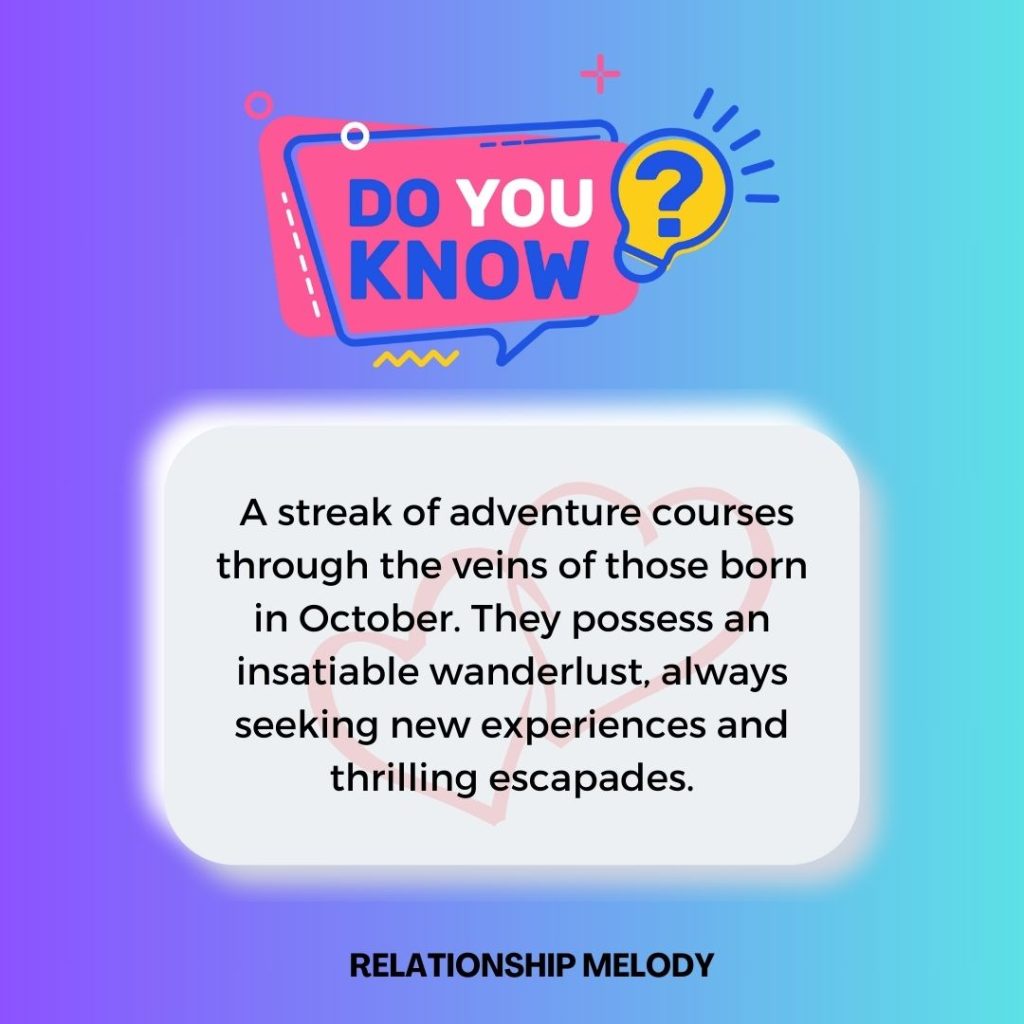  A streak of adventure courses through the veins of those born in October. They possess an insatiable wanderlust, always seeking new experiences and thrilling escapades.