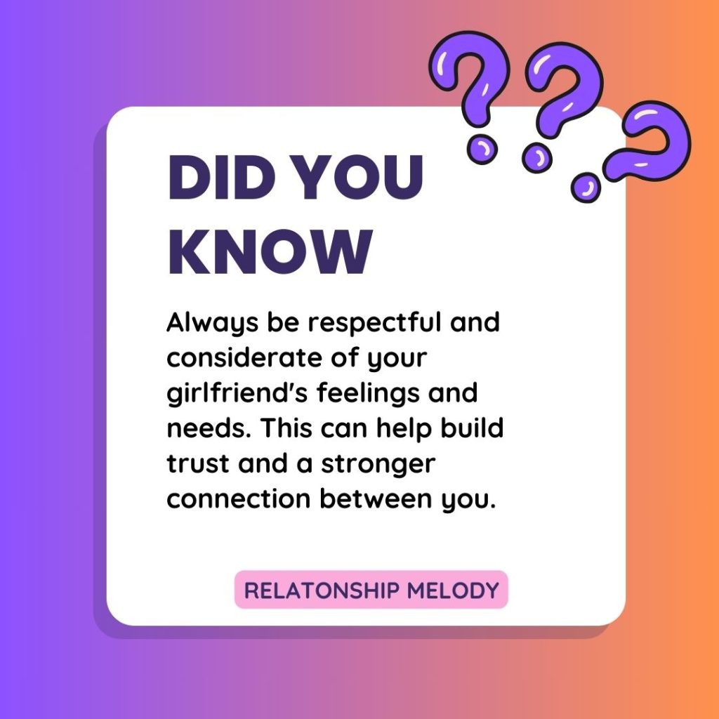 Always be respectful and considerate of your girlfriend's feelings and needs. This can help build trust and a stronger connection between you.