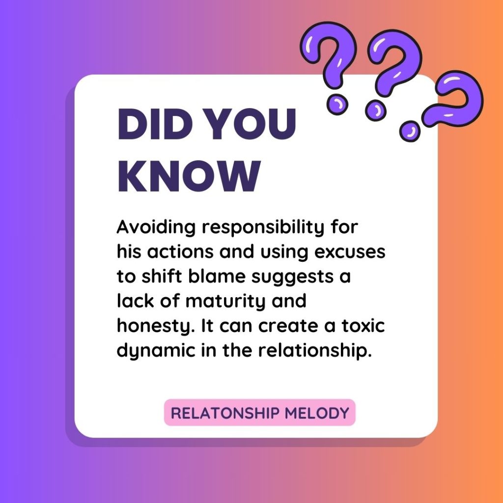 Avoiding responsibility for his actions and using excuses to shift blame suggests a lack of maturity and honesty. It can create a toxic dynamic in the relationship.