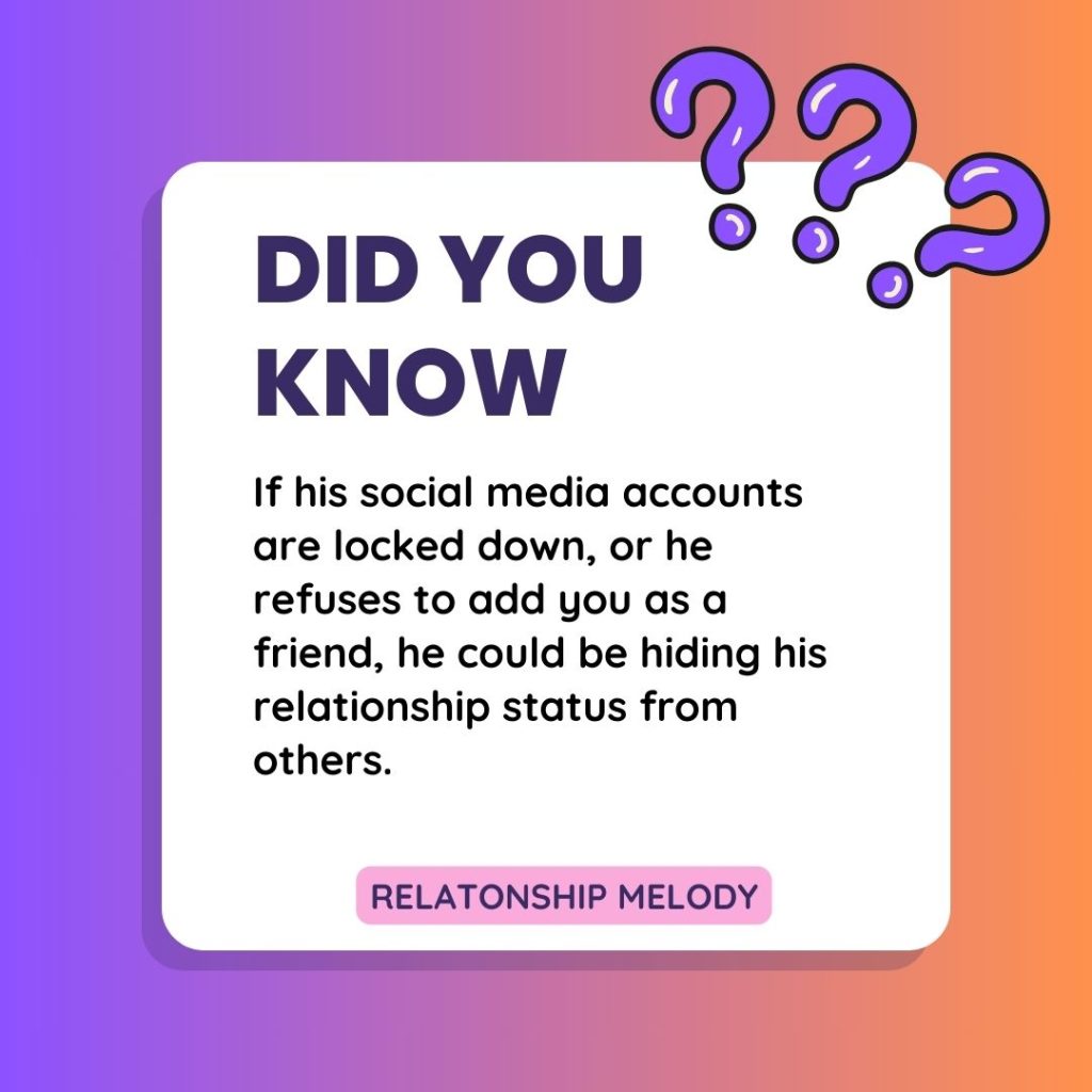 If his social media accounts are locked down, or he refuses to add you as a friend, he could be hiding his relationship status from others.