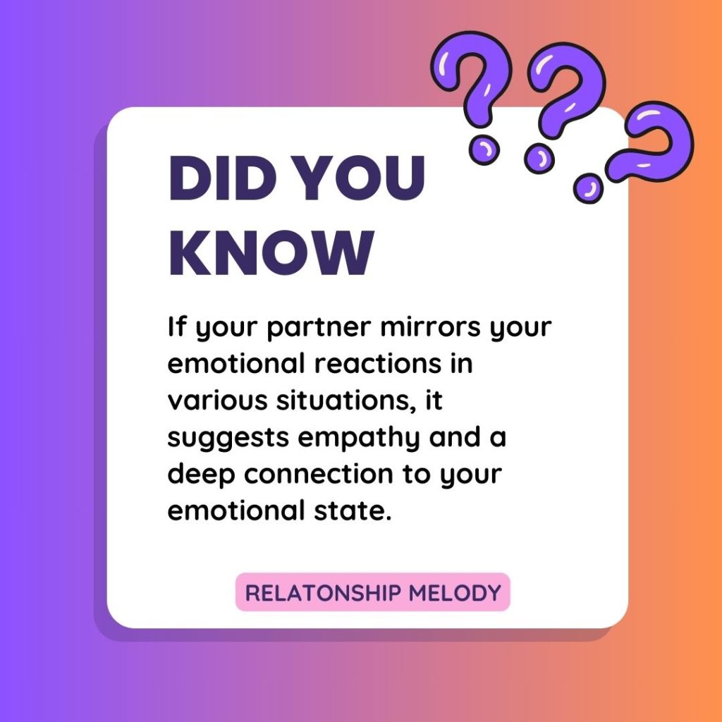 If your partner mirrors your emotional reactions in various situations, it suggests empathy and a deep connection to your emotional state.