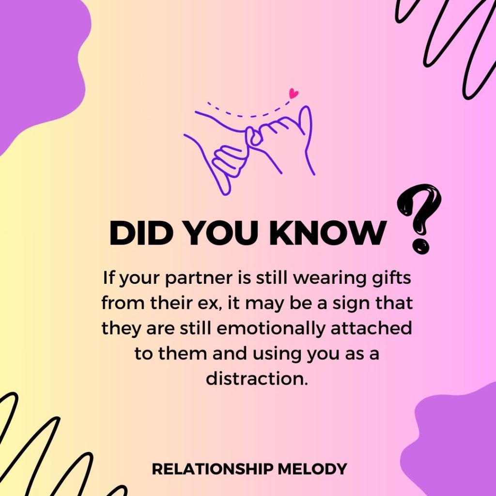 If your partner is still wearing gifts from their ex, it may be a sign that they are still emotionally attached to them and using you as a distraction.