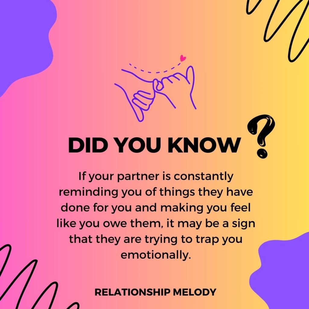 If your partner is constantly reminding you of things they have done for you and making you feel like you owe them, it may be a sign that they are trying to trap you emotionally.