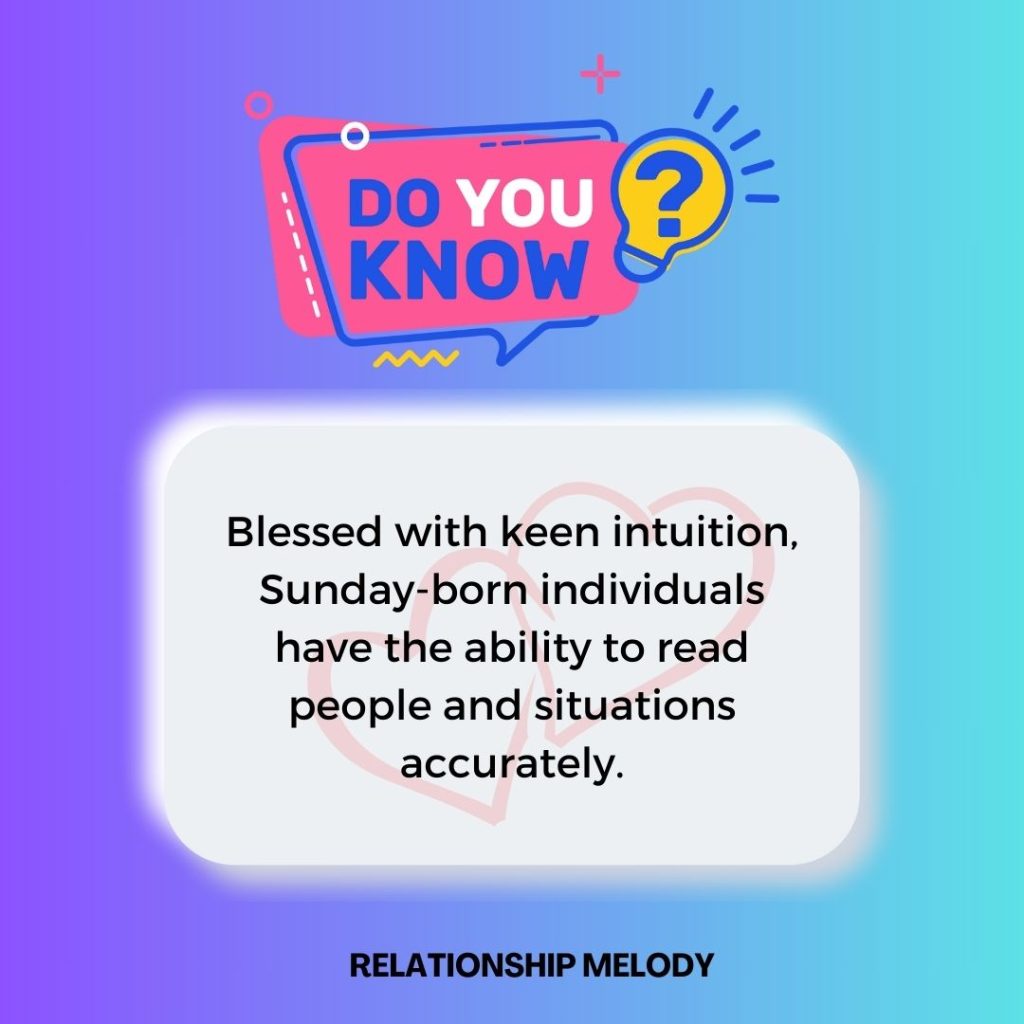 Blessed with keen intuition, Sunday-born individuals have the ability to read people and situations accurately.