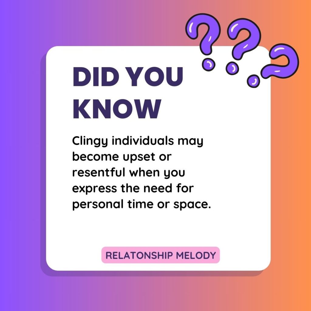 Clingy individuals may become upset or resentful when you express the need for personal time or space.
